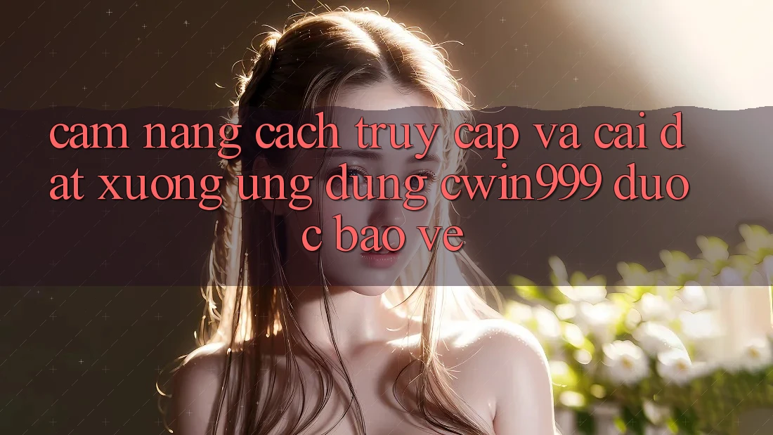 Cẩm nang Cách Truy Cập Và Cài đặt xuống Ứng Dụng Cwin999 Được bảo vệ