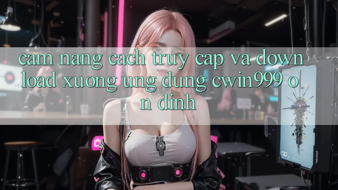 Cẩm nang Cách Truy Cập Và Download xuống Ứng Dụng Cwin999 Ổn định Cẩm nang Cách Truy Cập Và Download xuống Ứng Dụng Cwin999 Ổn định