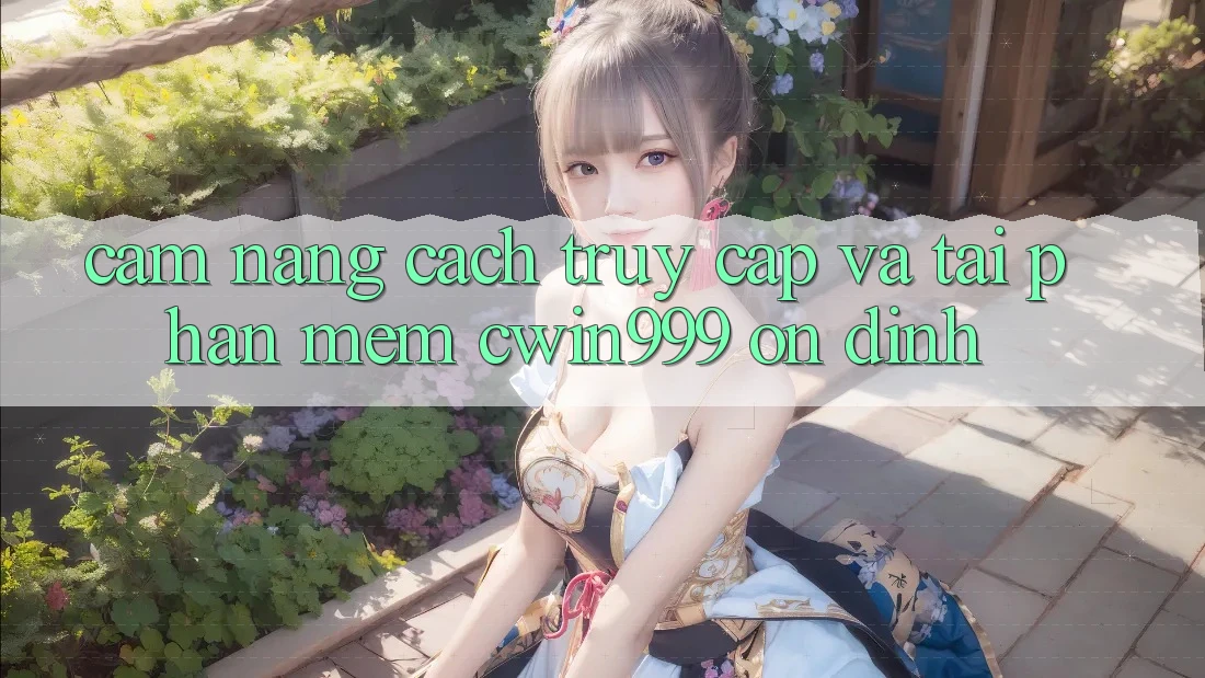 Cẩm nang Cách Truy Cập Và Tải Phần mềm Cwin999 Ổn định Cẩm nang Cách Truy Cập Và Tải Phần mềm Cwin999 Ổn định