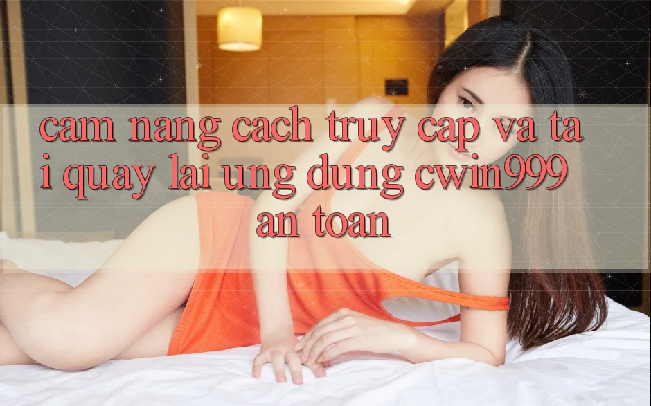 Cẩm nang Cách Truy Cập Và Tải quay lại Ứng Dụng Cwin999 An Toàn Cẩm nang Cách Truy Cập Và Tải quay lại Ứng Dụng Cwin999 An Toàn