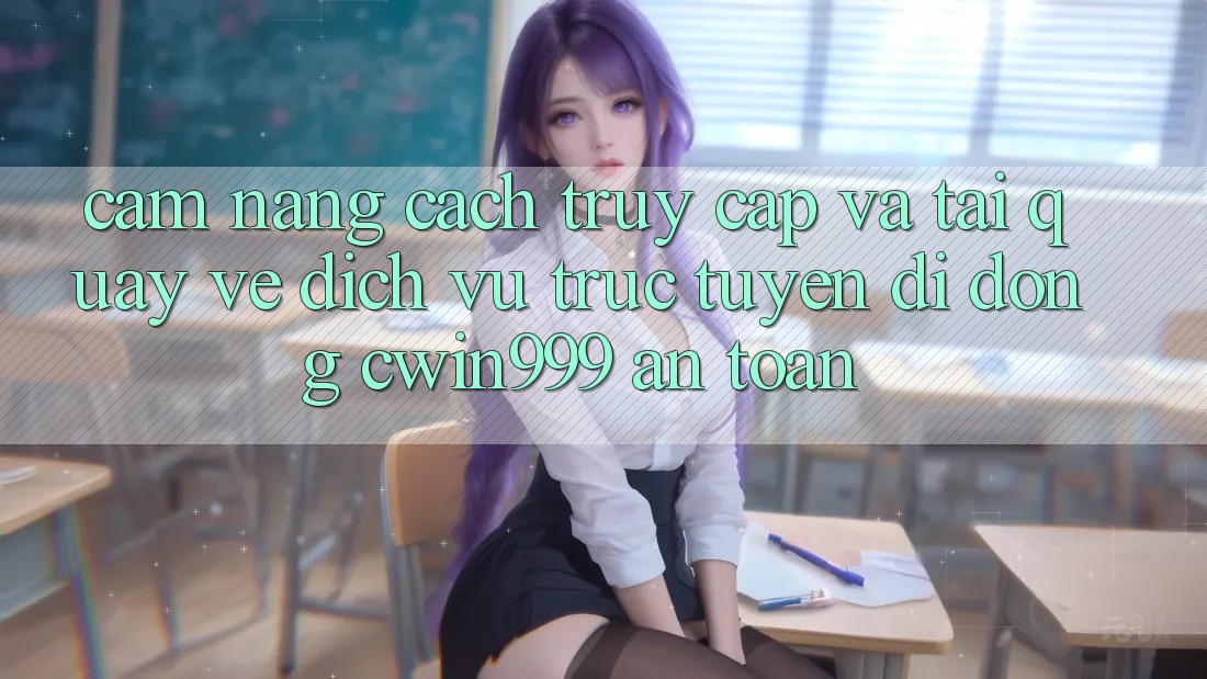 Cẩm nang Cách Truy Cập Và Tải quay về Dịch vụ trực tuyến di động Cwin999 An Toàn Cẩm nang Cách Truy Cập Và Tải quay về Dịch vụ trực tuyến di động Cwin999 An Toàn