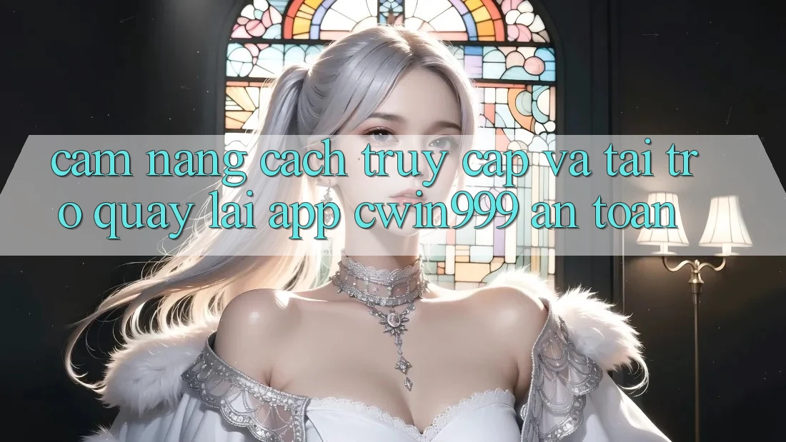 Cẩm nang Cách Truy Cập Và Tải trở quay lại App Cwin999 An Toàn Cẩm nang Cách Truy Cập Và Tải trở quay lại App Cwin999 An Toàn