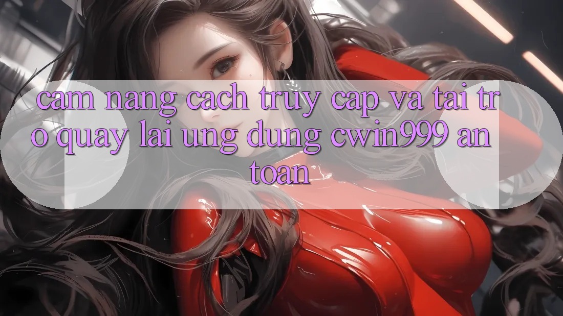 Cẩm nang Cách Truy Cập Và Tải trở quay lại Ứng Dụng Cwin999 An Toàn Cẩm nang Cách Truy Cập Và Tải trở quay lại Ứng Dụng Cwin999 An Toàn