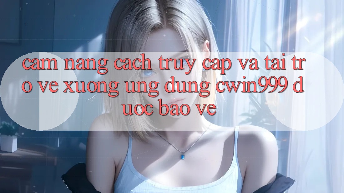 Cẩm nang Cách Truy Cập Và Tải trở về xuống Ứng Dụng Cwin999 Được bảo vệ Cẩm nang Cách Truy Cập Và Tải trở về xuống Ứng Dụng Cwin999 Được bảo vệ