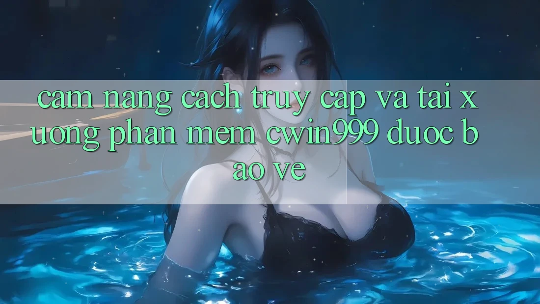 Cẩm nang Cách Truy Cập Và Tải xuống Phần mềm Cwin999 Được bảo vệ