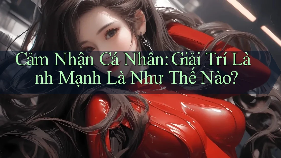 Cảm Nhận Cá Nhân: Giải Trí Lành Mạnh Là Như Thế Nào? Cảm Nhận Cá Nhân: Giải Trí Lành Mạnh Là Như Thế Nào?