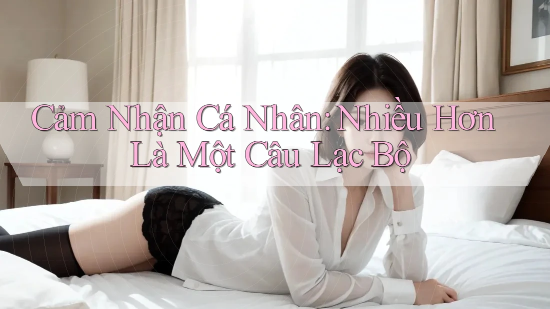 Cảm Nhận Cá Nhân: Nhiều Hơn Là Một Câu Lạc Bộ