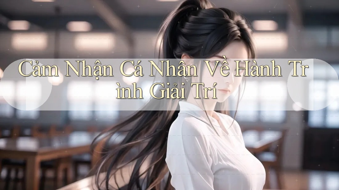 Cảm nhận cá nhân về hành trình giải trí