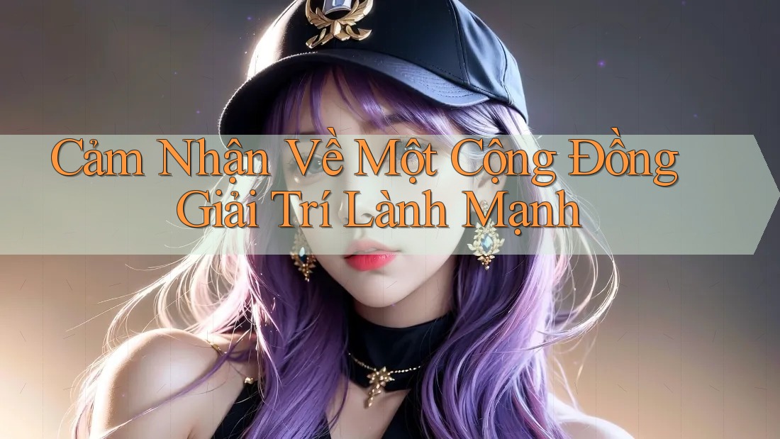 Cảm nhận về một cộng đồng giải trí lành mạnh