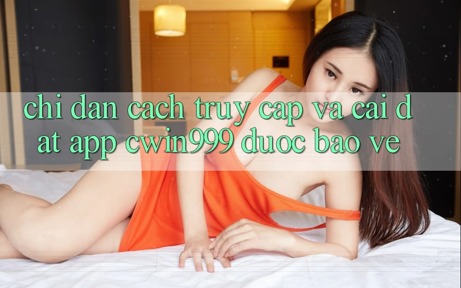 Chỉ dẫn Cách Truy Cập Và Cài Đặt App Cwin999 Được bảo vệ Chỉ dẫn Cách Truy Cập Và Cài Đặt App Cwin999 Được bảo vệ