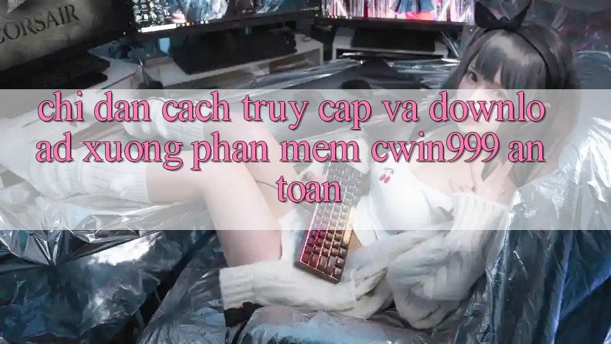Chỉ dẫn Cách Truy Cập Và Download xuống Phần mềm Cwin999 An Toàn Chỉ dẫn Cách Truy Cập Và Download xuống Phần mềm Cwin999 An Toàn
