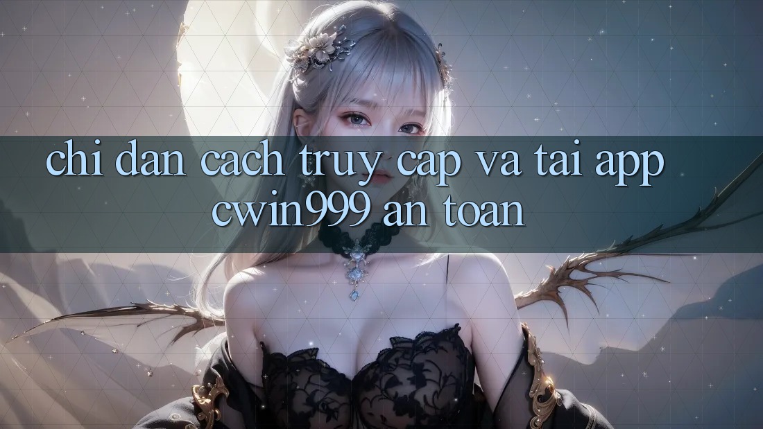Chỉ dẫn Cách Truy Cập Và Tải App Cwin999 An Toàn Chỉ dẫn Cách Truy Cập Và Tải App Cwin999 An Toàn