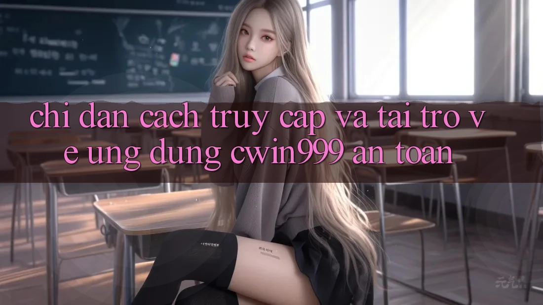 Chỉ dẫn Cách Truy Cập Và Tải trở về Ứng Dụng Cwin999 An Toàn Chỉ dẫn Cách Truy Cập Và Tải trở về Ứng Dụng Cwin999 An Toàn