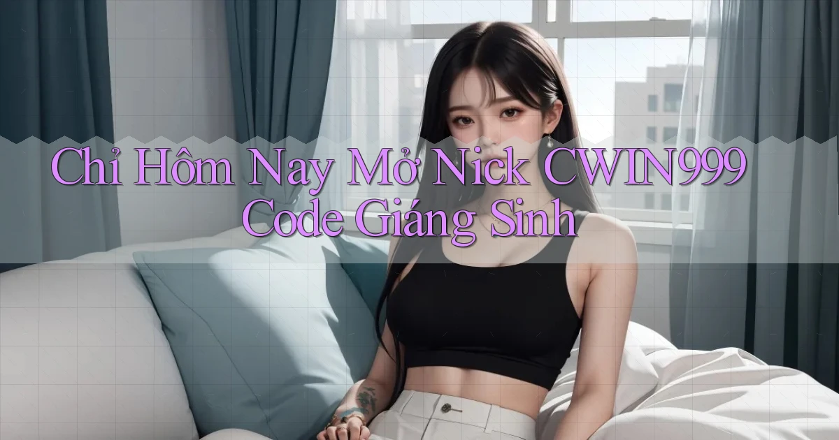 chỉ hôm nay mở nick cwin999 code giáng sinh
