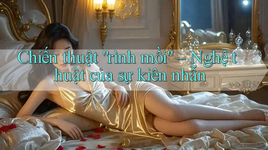 Chiến thuật “rình mồi” – Nghệ thuật của sự kiên nhẫn Chiến thuật “rình mồi” – Nghệ thuật của sự kiên nhẫn