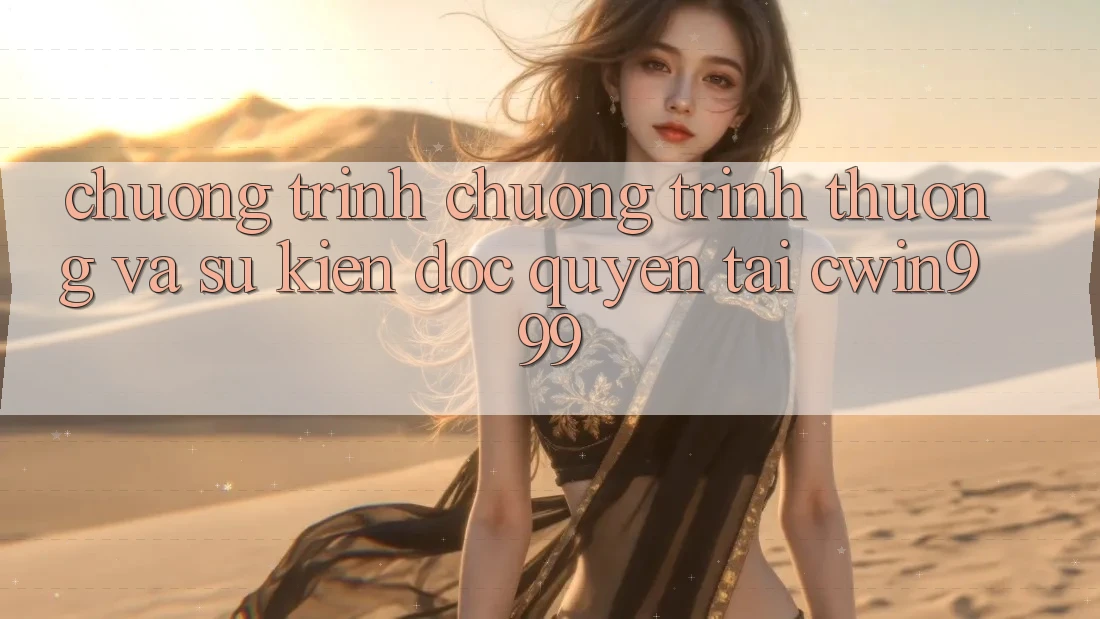 Chương Trình Chương trình thưởng Và Sự kiện Độc Quyền Tại Cwin999