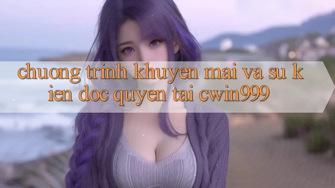 Chương Trình Khuyến Mãi Và Sự kiện Độc Quyền Tại Cwin999 Chương Trình Khuyến Mãi Và Sự kiện Độc Quyền Tại Cwin999
