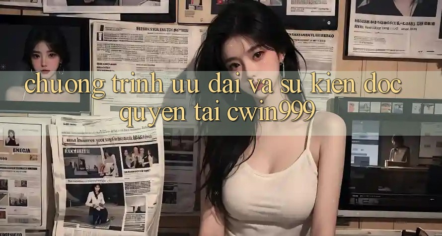 Chương Trình Ưu đãi Và Sự kiện Độc Quyền Tại Cwin999