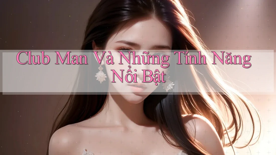 Club Man Và Những Tính Năng Nổi Bật Club Man Và Những Tính Năng Nổi Bật