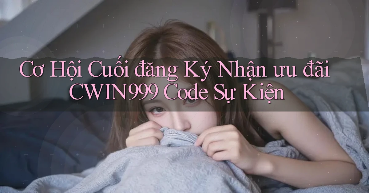 cơ hội cuối đăng ký nhận ưu đãi cwin999 code sự kiện
