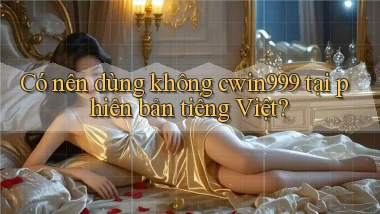 Có nên dùng không cwin999 tại phiên bản tiếng Việt