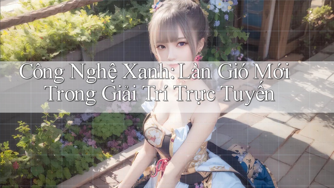 Công Nghệ Xanh: Làn Gió Mới Trong Giải Trí Trực Tuyến