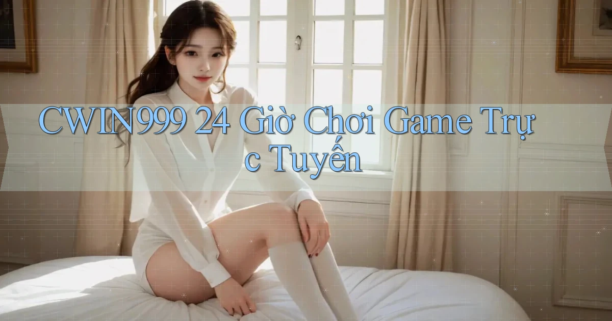 cwin999 24 giờ chơi game trực tuyến