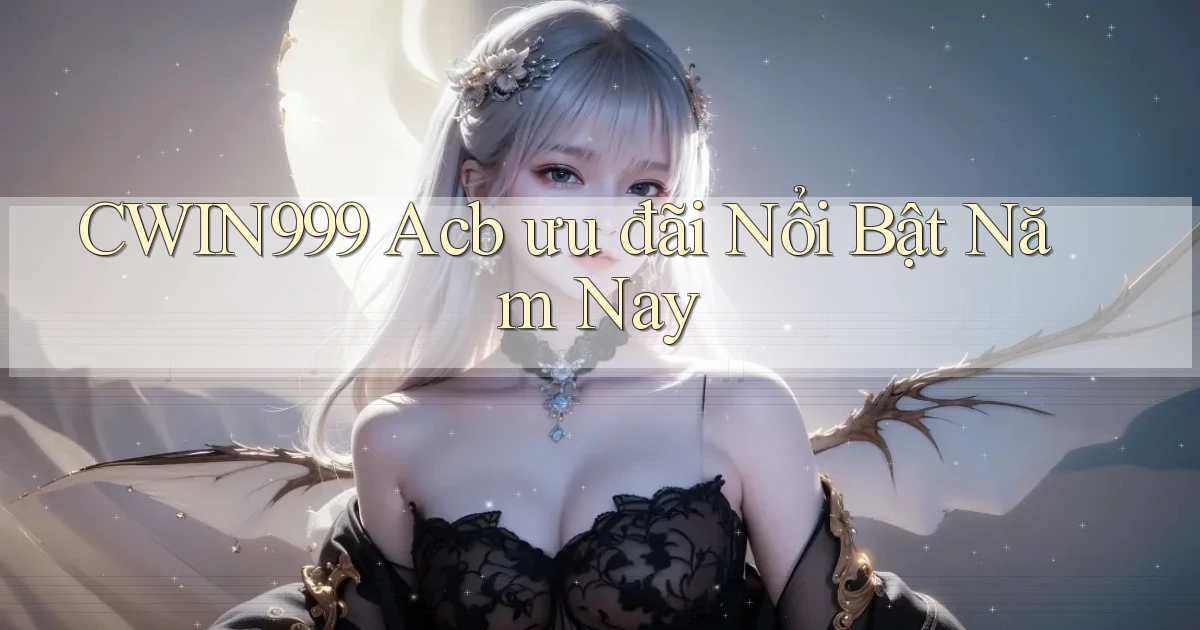 cwin999 acb ưu đãi nổi bật năm nay