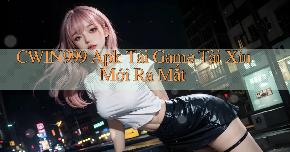cwin999  apk tải game tài xỉu mới ra mắt
