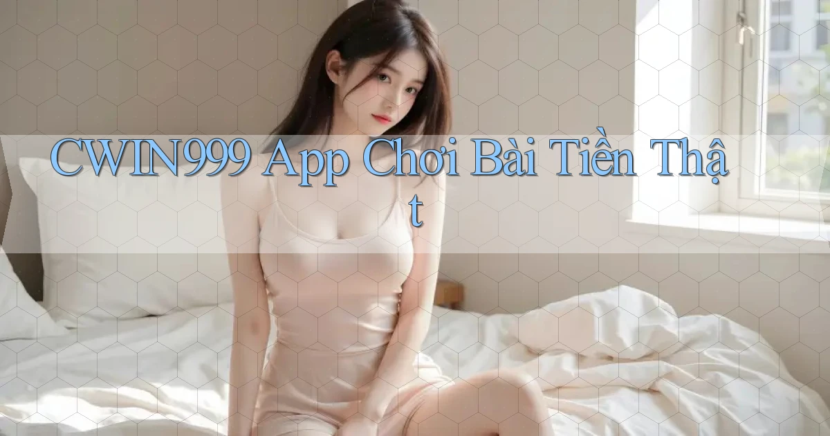cwin999 app chơi bài tiền thật