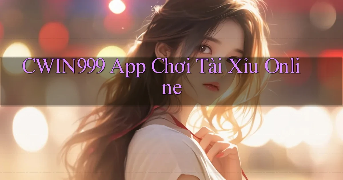 cwin999 app chơi tài xỉu online