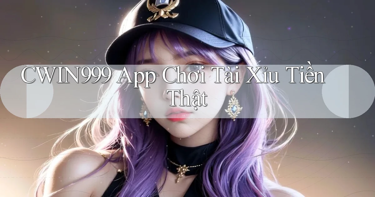 cwin999 app chơi tài xỉu tiền thật