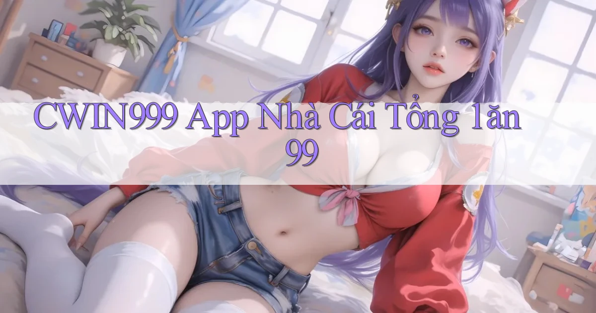 cwin999 app nhà cái tổng 1 ăn 99