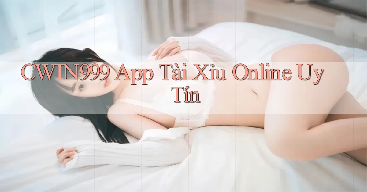 cwin999 app tài xỉu online uy tín