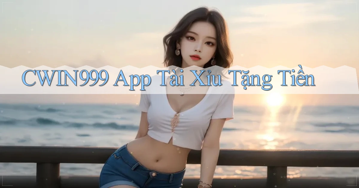 cwin999 app tài xỉu tặng tiền
