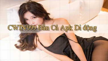 cwin999  bắn cá apk di động