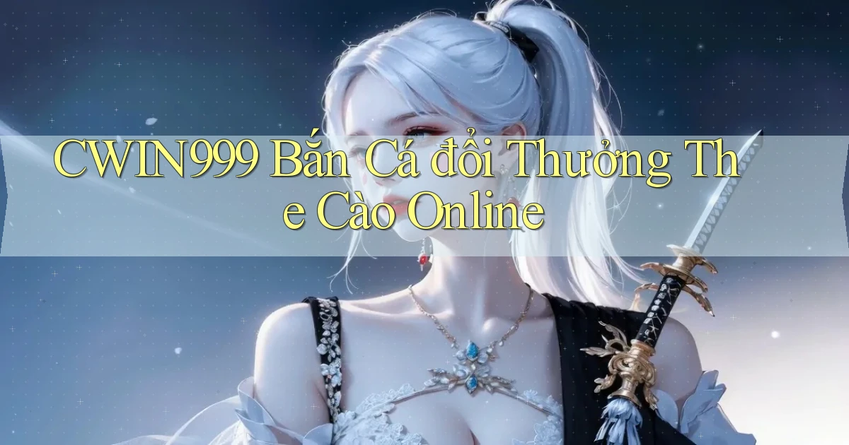 cwin999 bắn cá đổi thưởng the cào online