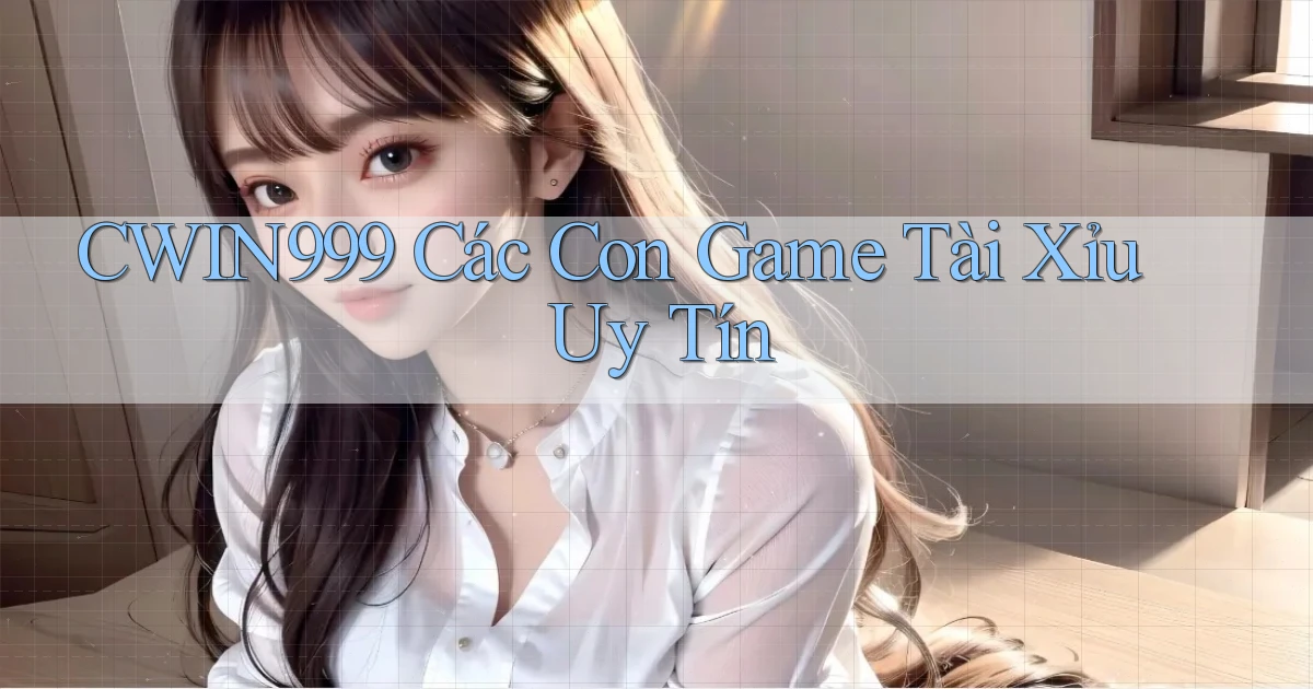 cwin999 các con game tài xỉu uy tín