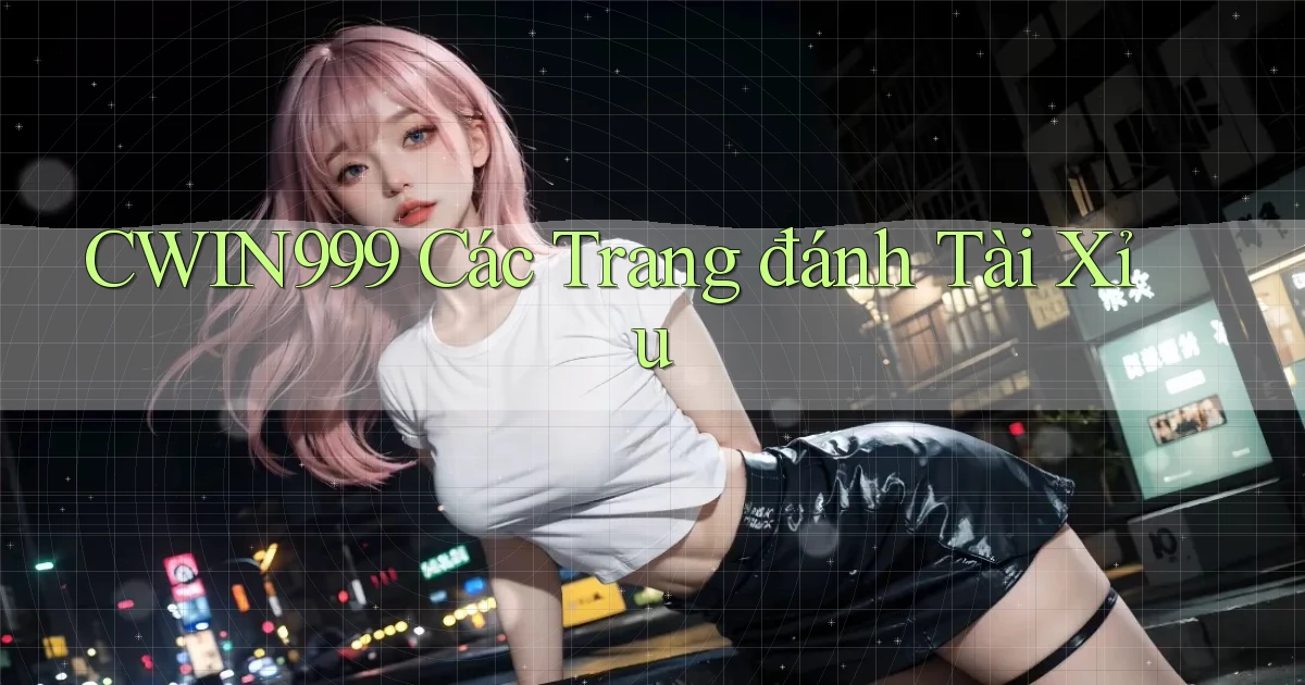 cwin999 các trang đánh tài xỉu