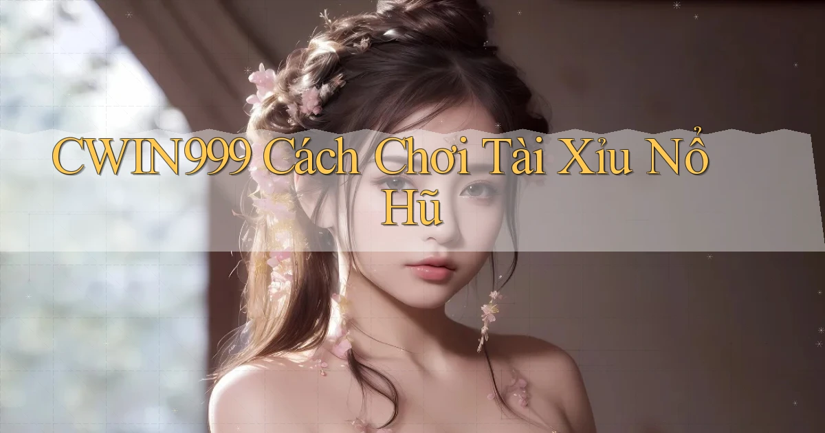 cwin999  cách chơi tài xỉu nổ hũ