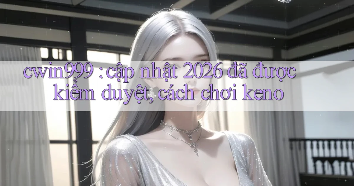 cwin999 cập nhật 2026 đã được kiểm duyệt, cách chơi keno