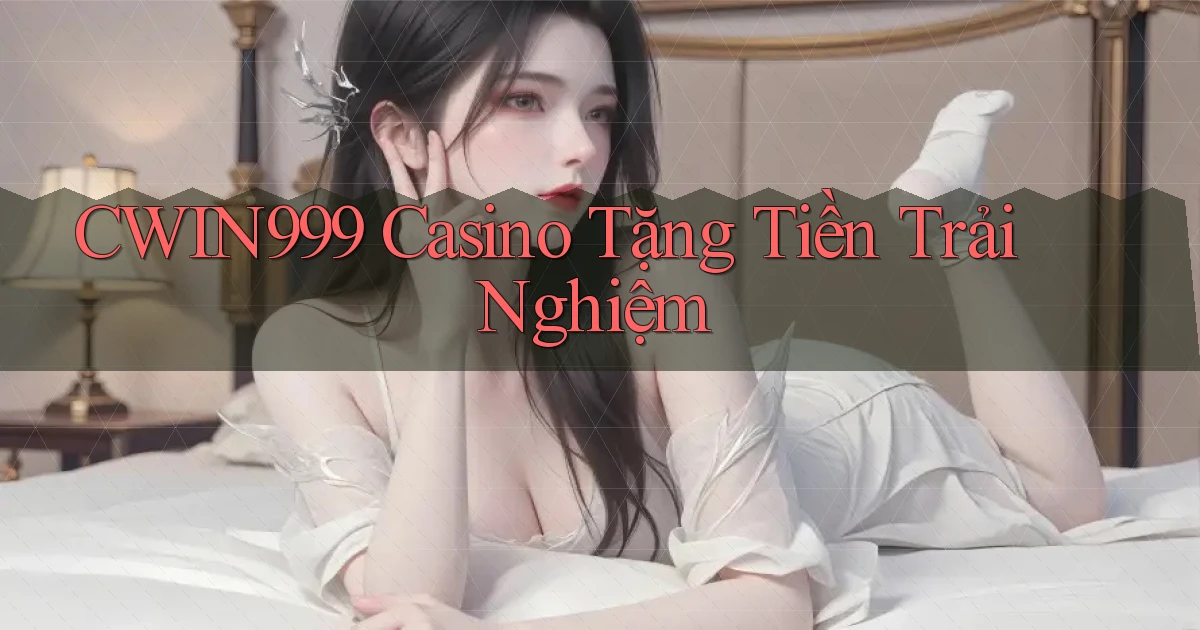 cwin999 casino tặng tiền trải nghiệm