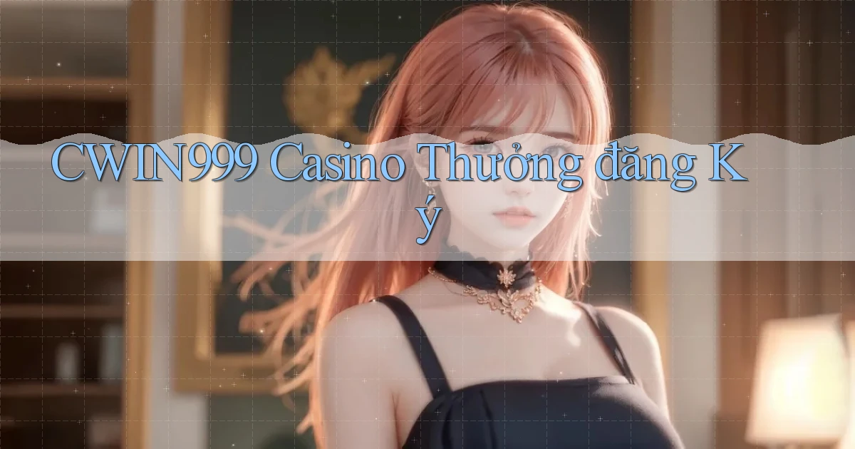 cwin999 casino thưởng đăng ký