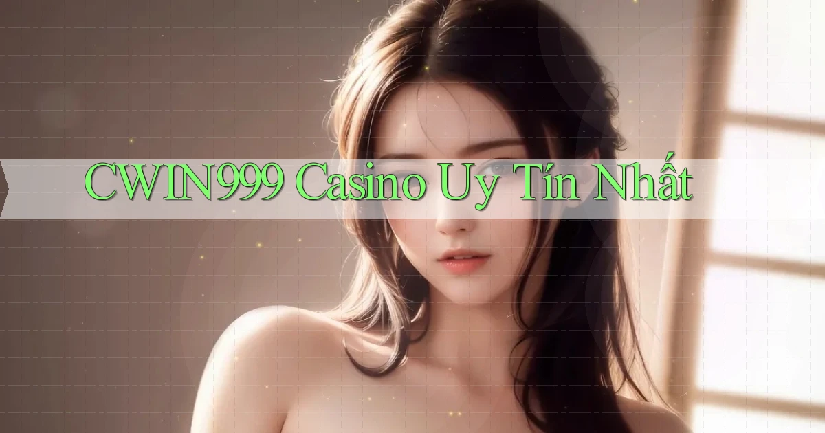 cwin999 casino uy tín nhất