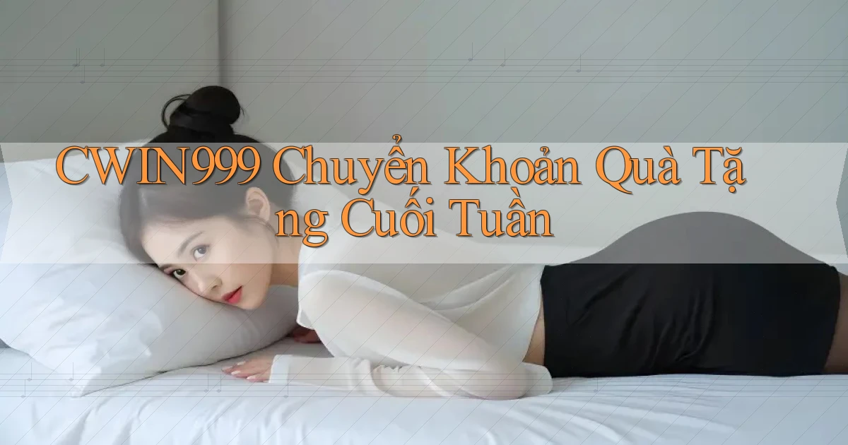cwin999 chuyển khoản quà tặng cuối tuần