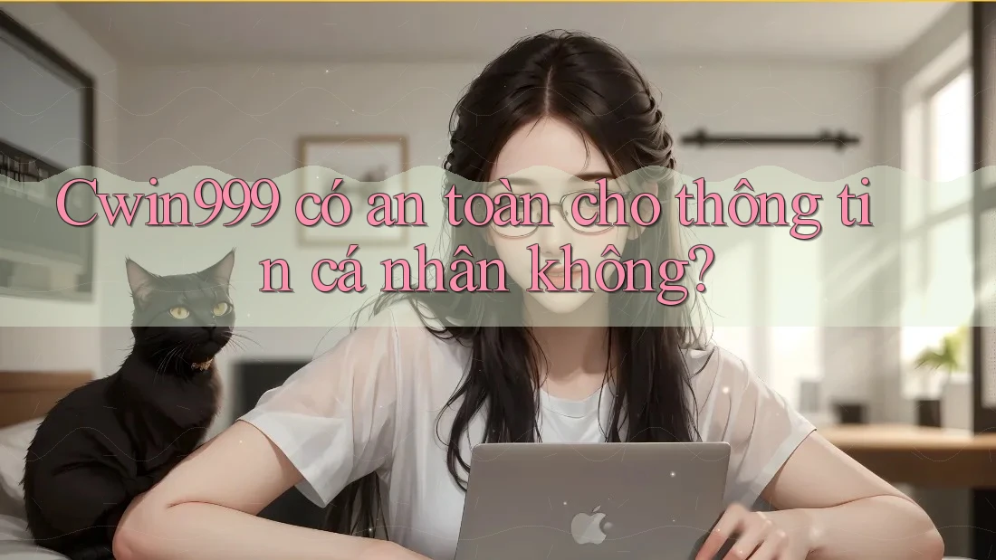 Cwin999 có an toàn cho thông tin cá nhân không?