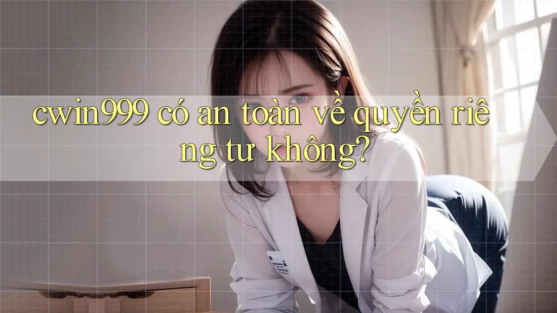 cwin999 có an toàn về quyền riêng tư không?