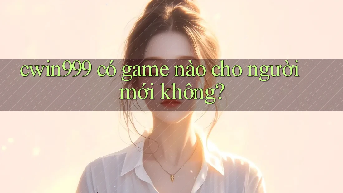 cwin999 có game nào cho người mới không?