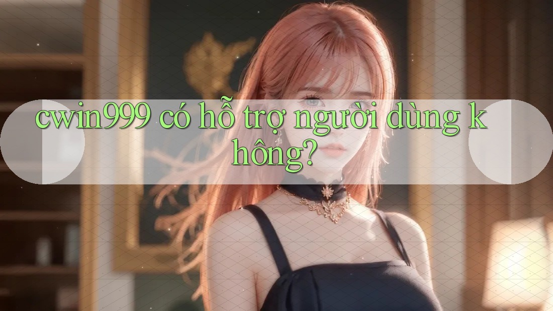 cwin999 có hỗ trợ người dùng không? cwin999 có hỗ trợ người dùng không?
