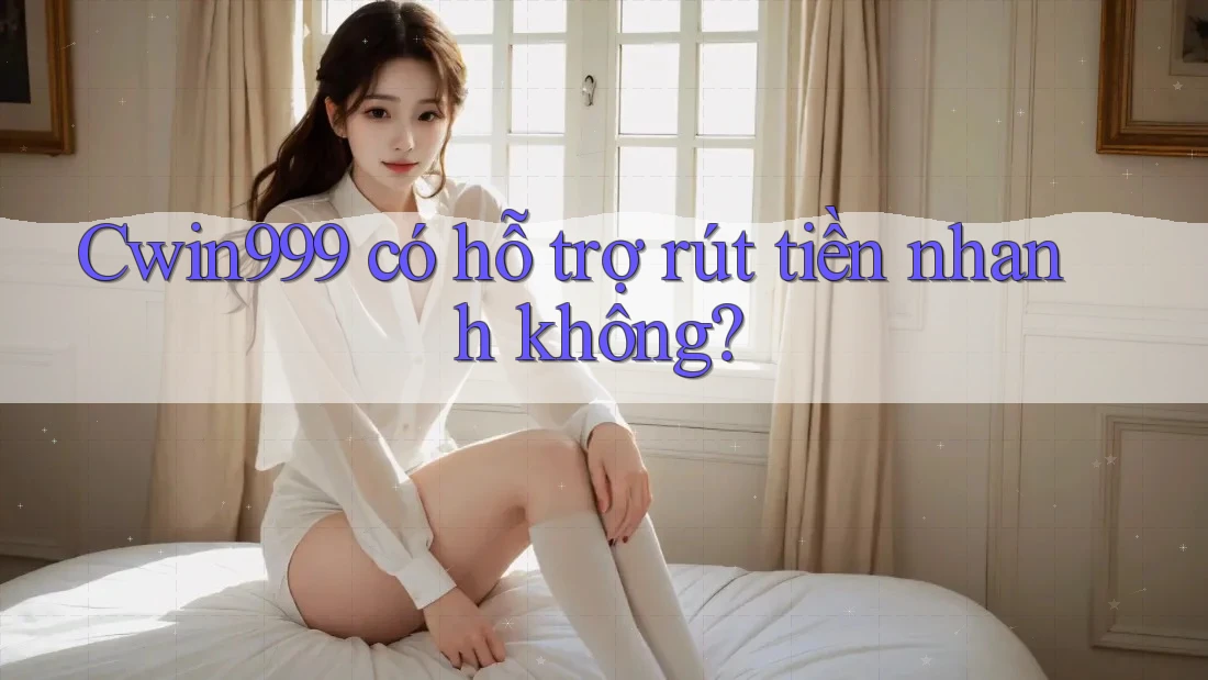 cwin999 có hỗ trợ rút tiền nhanh không? cwin999 có hỗ trợ rút tiền nhanh không?